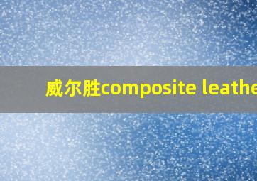 威尔胜composite leather